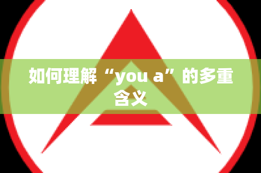 如何理解“you a”的多重含义