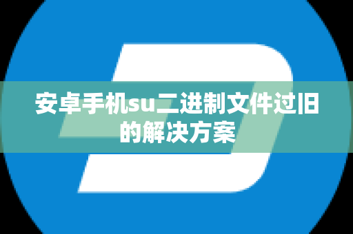 安卓手机su二进制文件过旧的解决方案