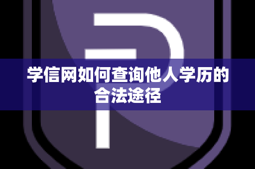 学信网如何查询他人学历的合法途径