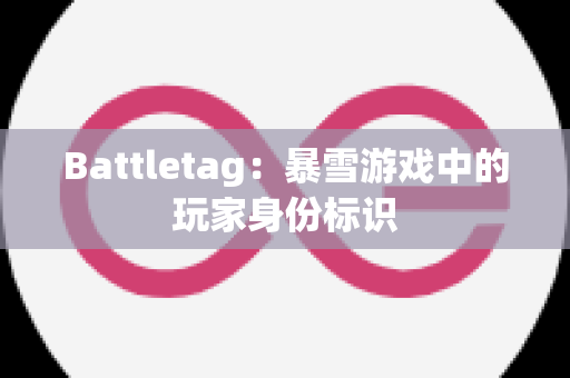 Battletag：暴雪游戏中的玩家身份标识