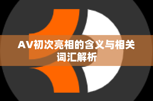 AV初次亮相的含义与相关词汇解析