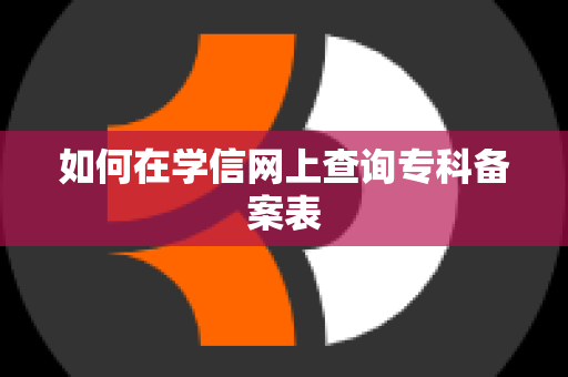 如何在学信网上查询专科备案表