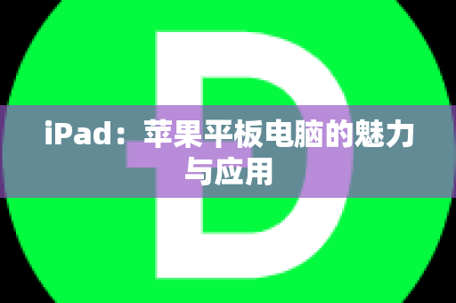 iPad：苹果平板电脑的魅力与应用