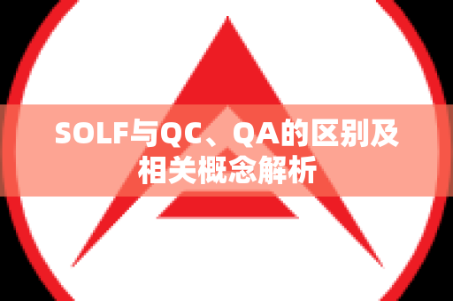 SOLF与QC、QA的区别及相关概念解析