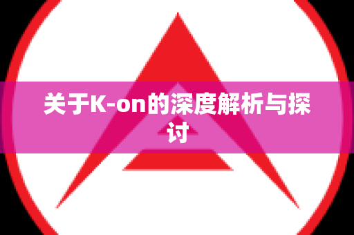 关于K-on的深度解析与探讨