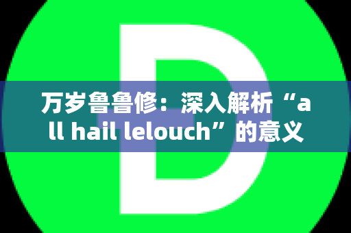 万岁鲁鲁修：深入解析“all hail lelouch”的意义