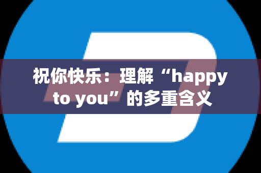 祝你快乐：理解“happy to you”的多重含义