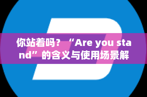 你站着吗？“Are you stand”的含义与使用场景解析