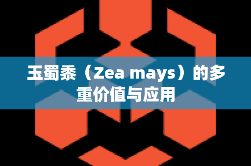 玉蜀黍（Zea mays）的多重价值与应用