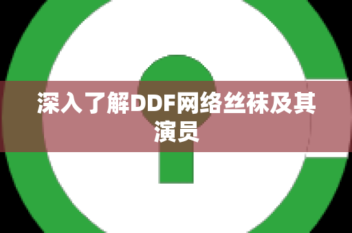 深入了解DDF网络丝袜及其演员