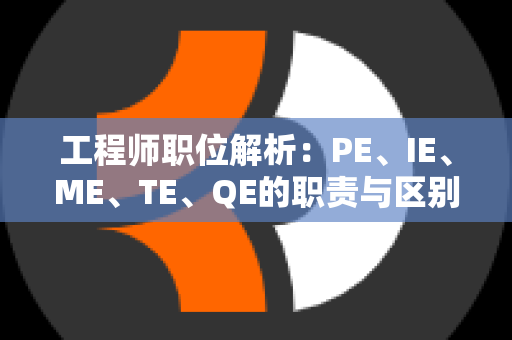 工程师职位解析：PE、IE、ME、TE、QE的职责与区别