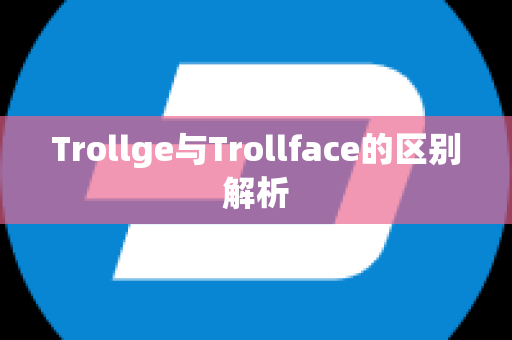 Trollge与Trollface的区别解析