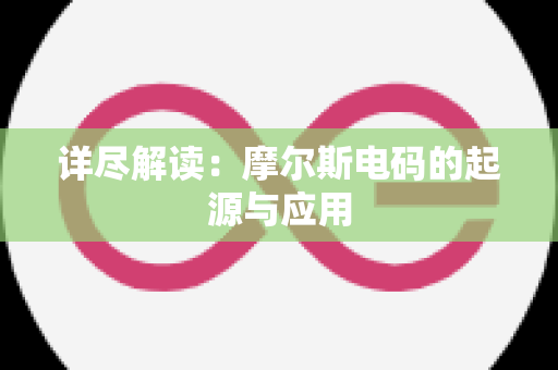 详尽解读：摩尔斯电码的起源与应用