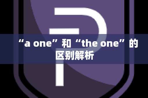 “a one”和“the one”的区别解析