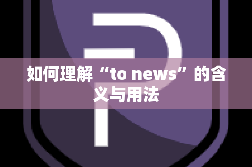 如何理解“to news”的含义与用法