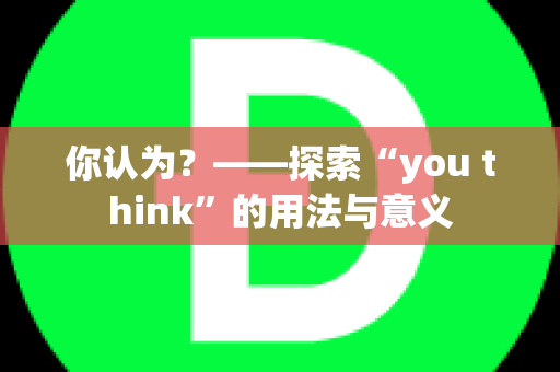 你认为？——探索“you think”的用法与意义