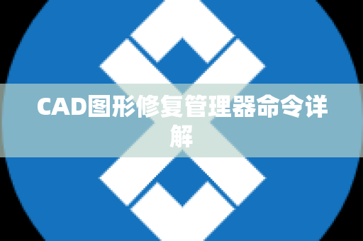 CAD图形修复管理器命令详解