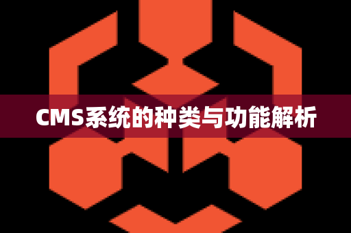 CMS系统的种类与功能解析