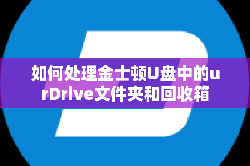 如何处理金士顿U盘中的urDrive文件夹和回收箱