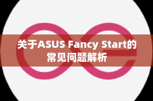 关于ASUS Fancy Start的常见问题解析