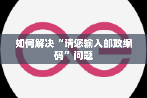 如何解决“请您输入邮政编码”问题