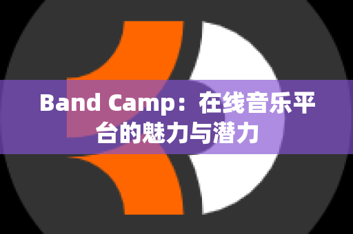 Band Camp：在线音乐平台的魅力与潜力