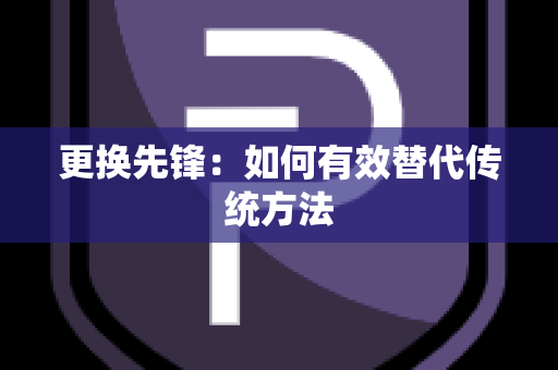 更换先锋：如何有效替代传统方法