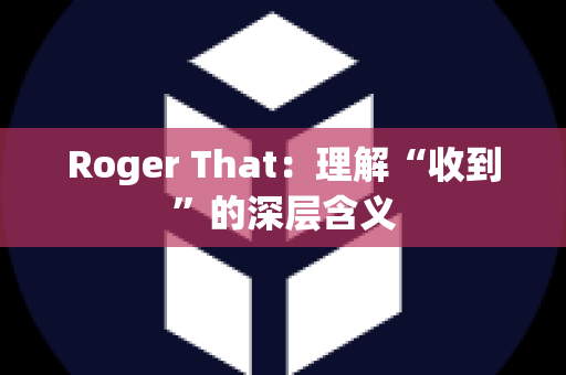 Roger That：理解“收到”的深层含义