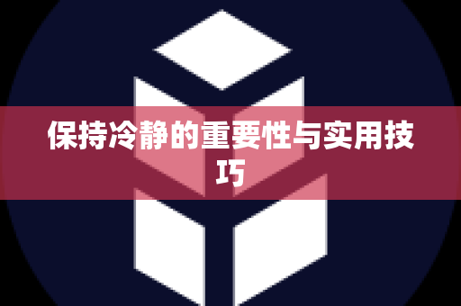 保持冷静的重要性与实用技巧