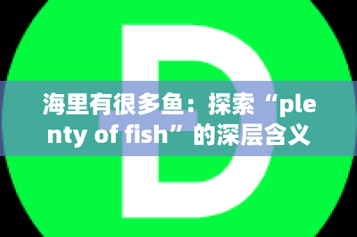 海里有很多鱼：探索“plenty of fish”的深层含义