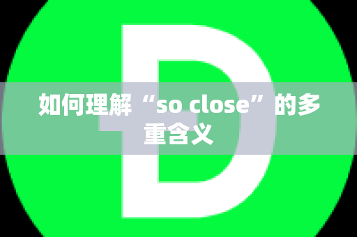 如何理解“so close”的多重含义