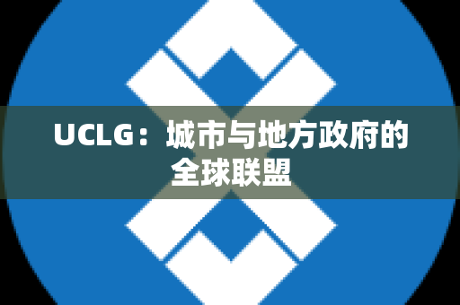 UCLG：城市与地方政府的全球联盟