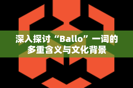 深入探讨“Ballo”一词的多重含义与文化背景