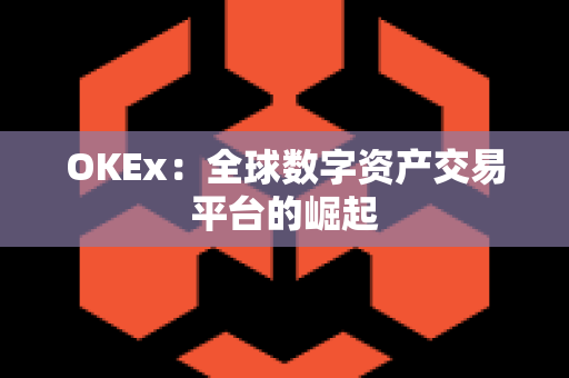 OKEx：全球数字资产交易平台的崛起