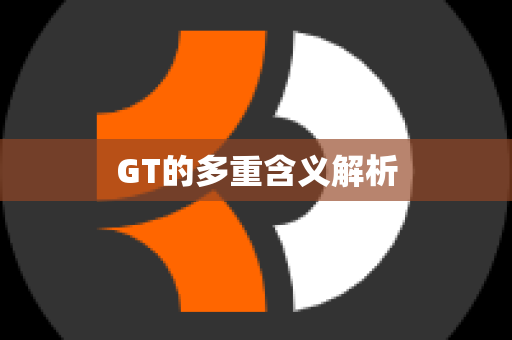 GT的多重含义解析