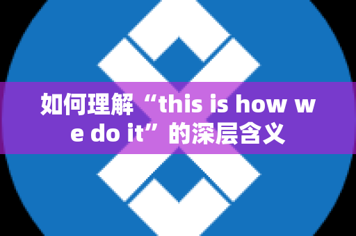 如何理解“this is how we do it”的深层含义