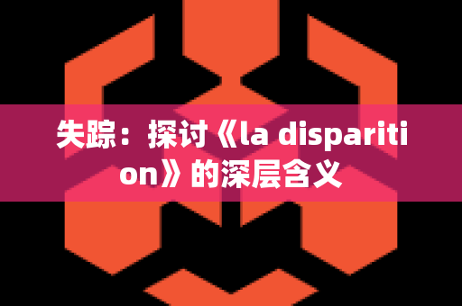 失踪：探讨《la disparition》的深层含义