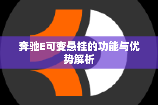 奔驰E可变悬挂的功能与优势解析