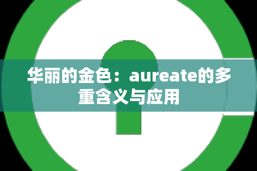 华丽的金色：aureate的多重含义与应用