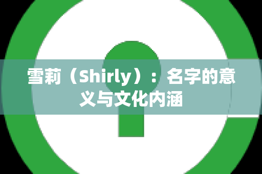 雪莉（Shirly）：名字的意义与文化内涵