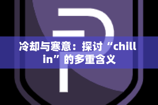 冷却与寒意：探讨“chill in”的多重含义