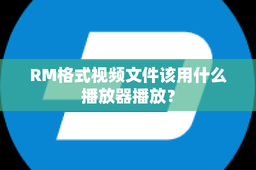 RM格式视频文件该用什么播放器播放？