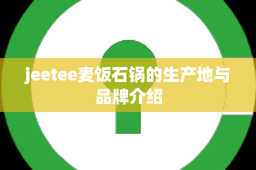 jeetee麦饭石锅的生产地与品牌介绍