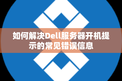 如何解决Dell服务器开机提示的常见错误信息