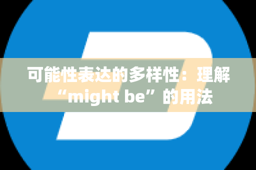 可能性表达的多样性：理解“might be”的用法