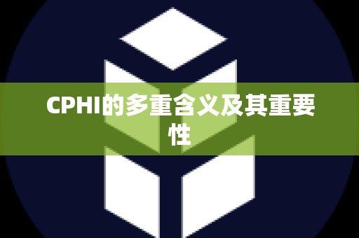 CPHI的多重含义及其重要性