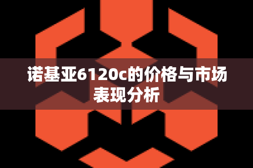 诺基亚6120c的价格与市场表现分析