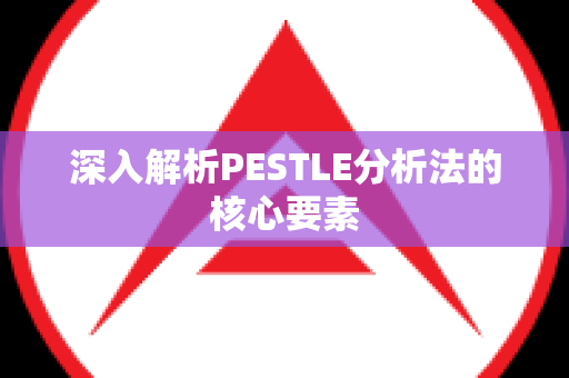 深入解析PESTLE分析法的核心要素