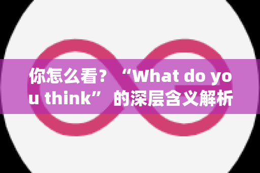 你怎么看？“What do you think” 的深层含义解析