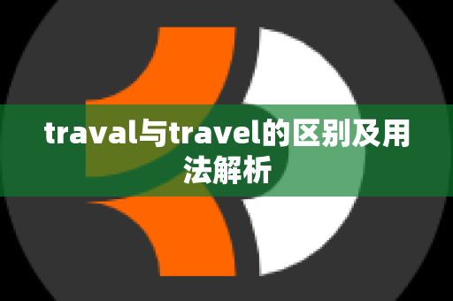 traval与travel的区别及用法解析